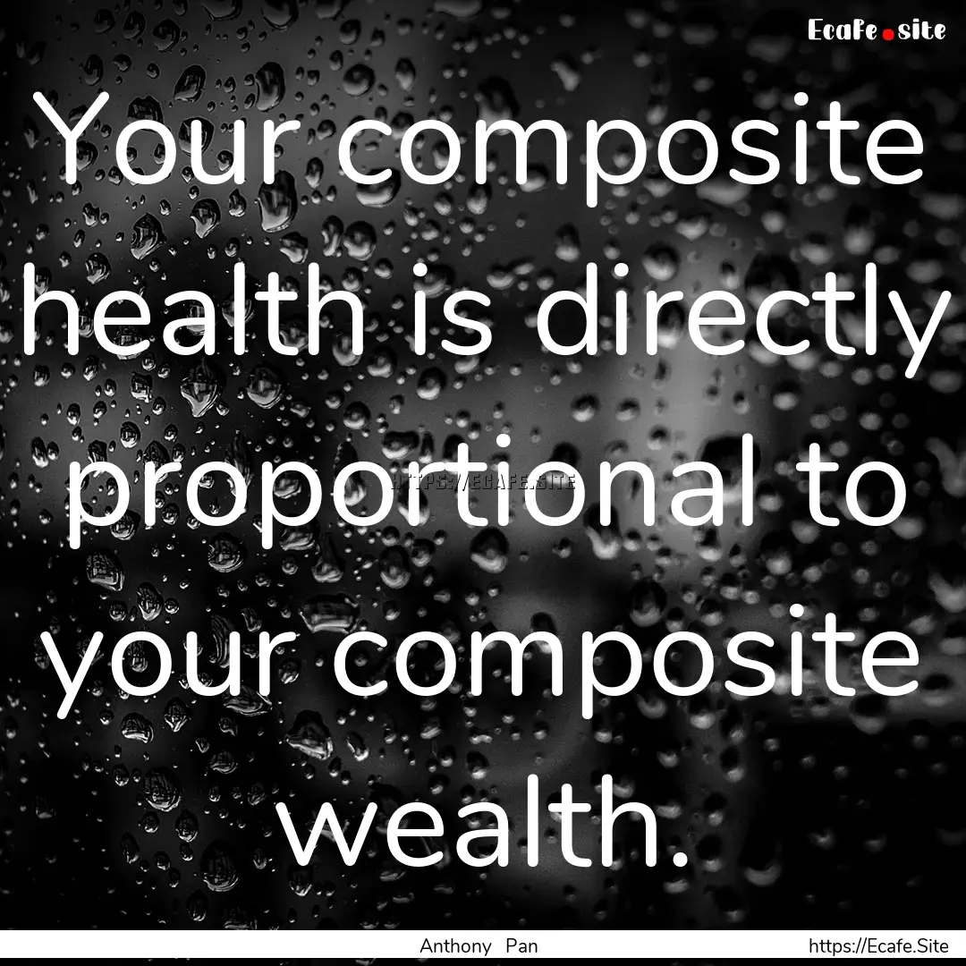 Your composite health is directly proportional.... : Quote by Anthony Pan