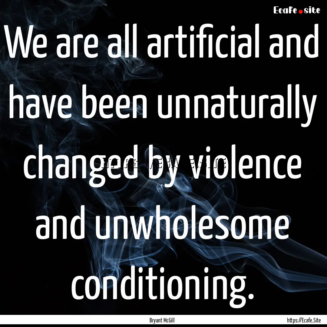 We are all artificial and have been unnaturally.... : Quote by Bryant McGill