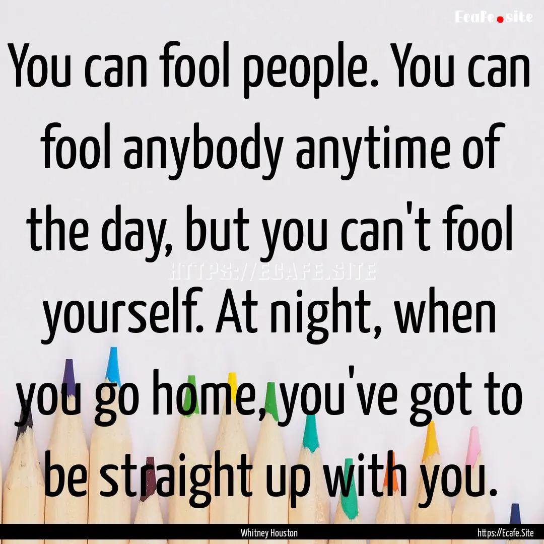 You can fool people. You can fool anybody.... : Quote by Whitney Houston