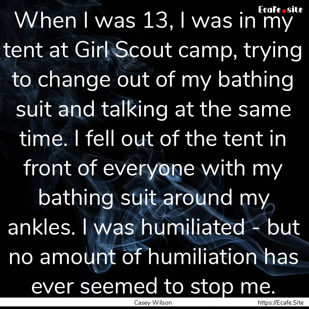 When I was 13, I was in my tent at Girl Scout.... : Quote by Casey Wilson