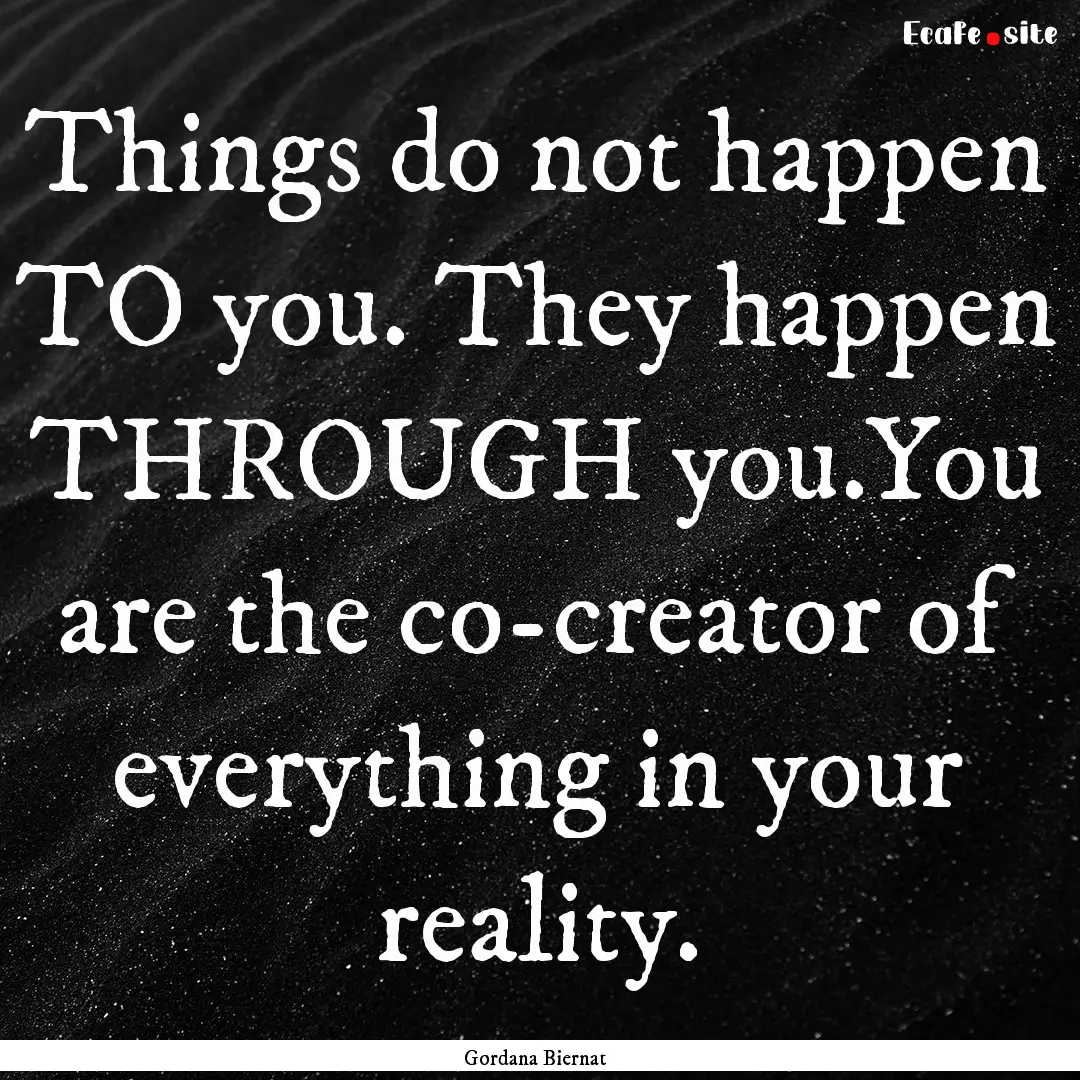 Things do not happen TO you. They happen.... : Quote by Gordana Biernat