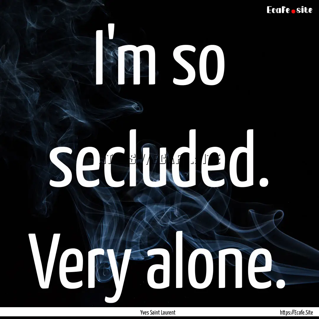 I'm so secluded. Very alone. : Quote by Yves Saint Laurent