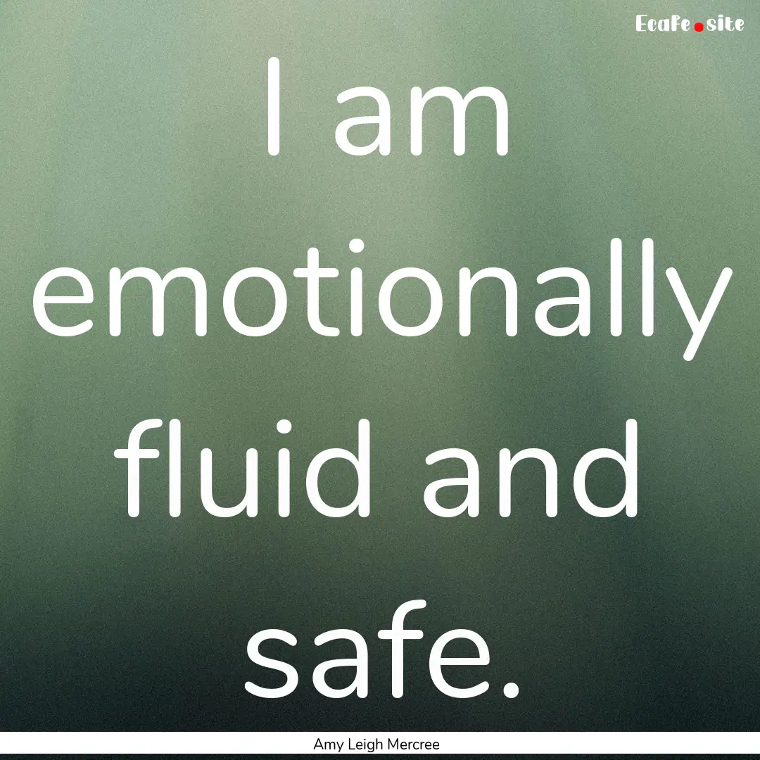 I am emotionally fluid and safe. : Quote by Amy Leigh Mercree