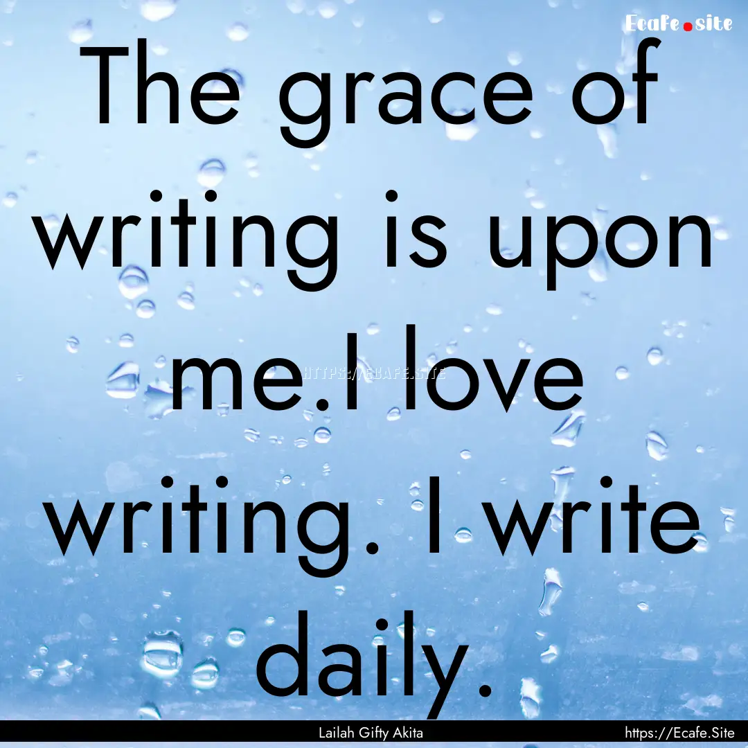 The grace of writing is upon me.I love writing..... : Quote by Lailah Gifty Akita