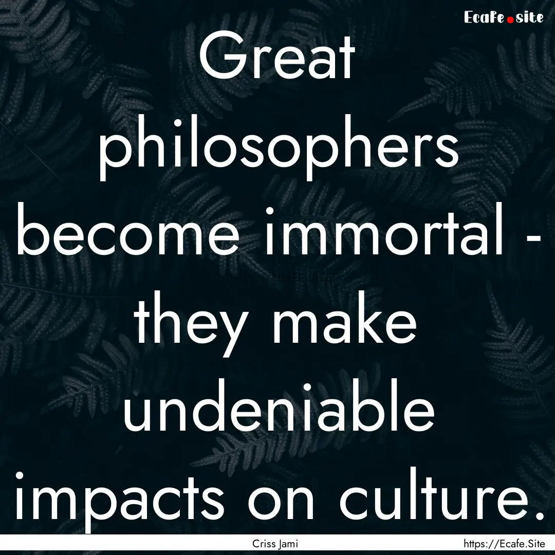 Great philosophers become immortal - they.... : Quote by Criss Jami