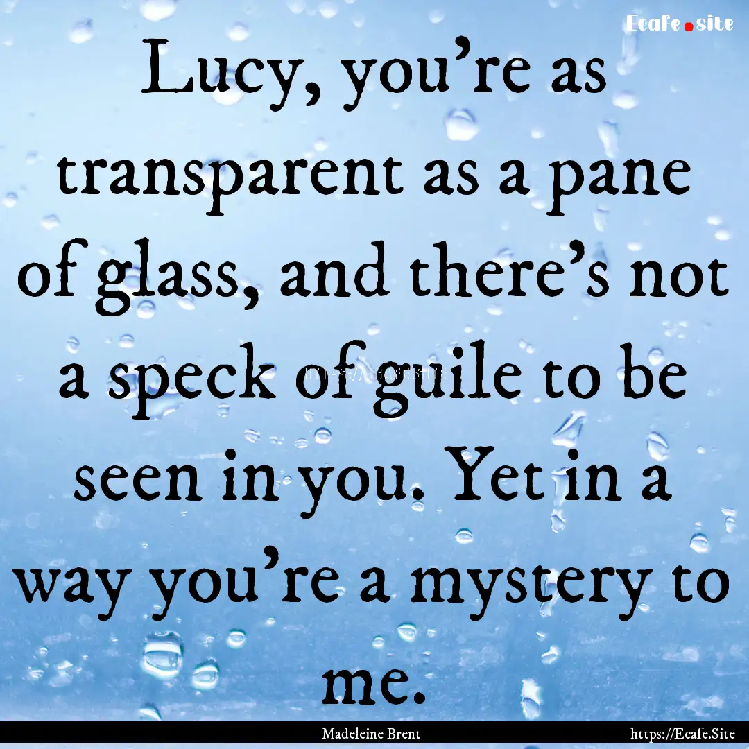 Lucy, you're as transparent as a pane of.... : Quote by Madeleine Brent