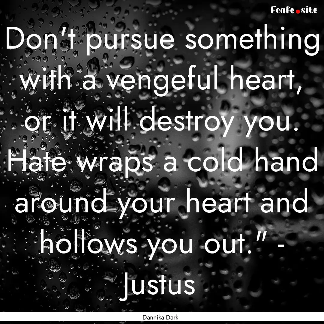 Don't pursue something with a vengeful heart,.... : Quote by Dannika Dark