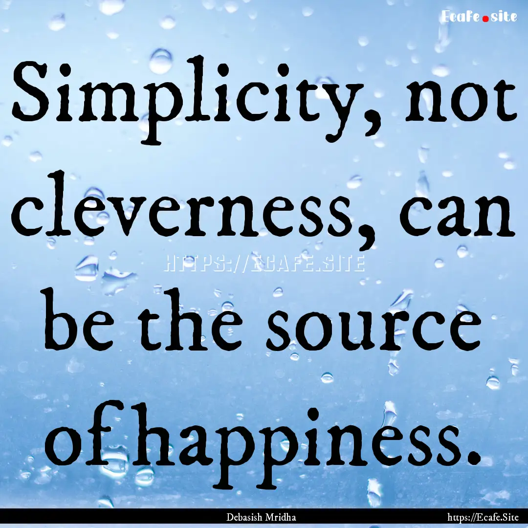 Simplicity, not cleverness, can be the source.... : Quote by Debasish Mridha