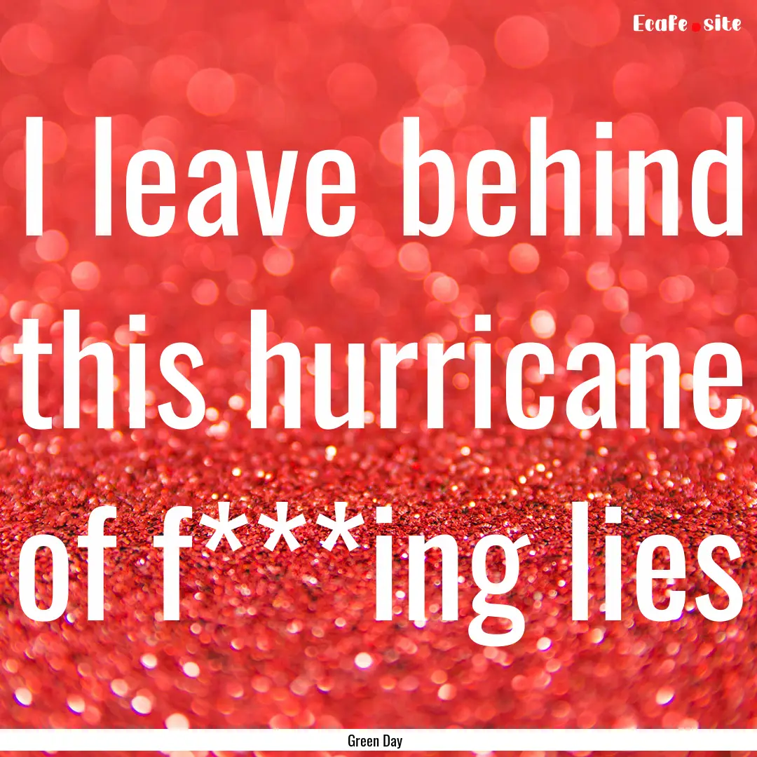 I leave behind this hurricane of f***ing.... : Quote by Green Day