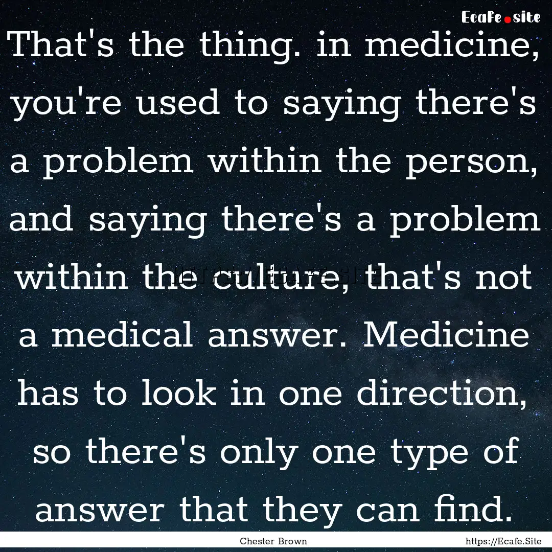 That's the thing. in medicine, you're used.... : Quote by Chester Brown