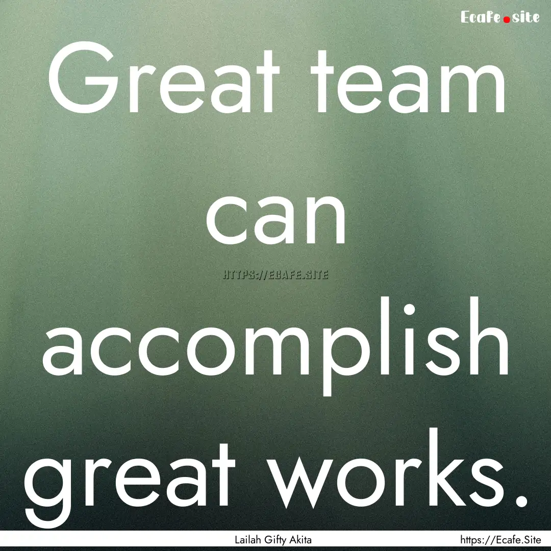 Great team can accomplish great works. : Quote by Lailah Gifty Akita