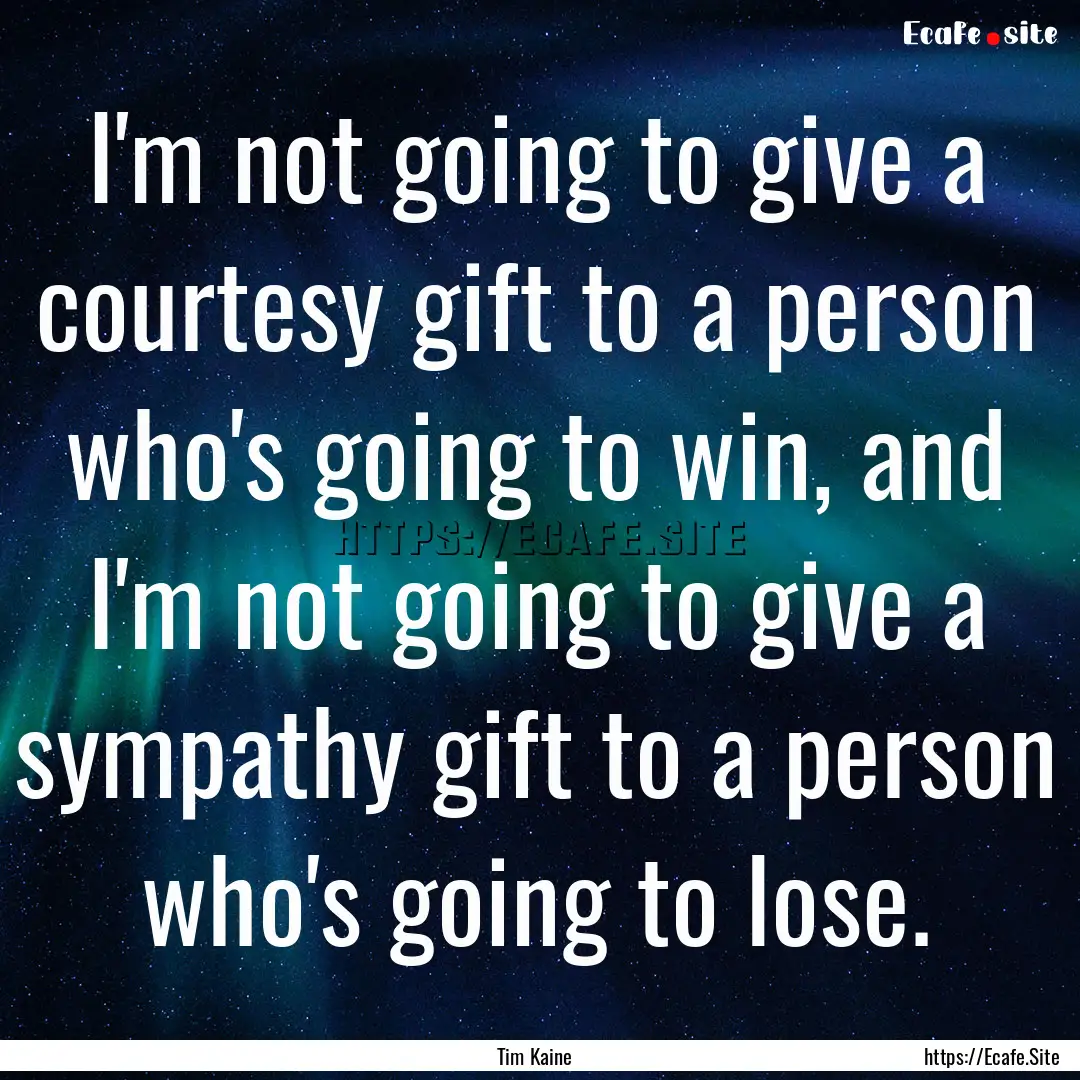 I'm not going to give a courtesy gift to.... : Quote by Tim Kaine