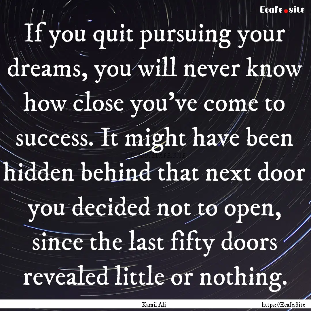 If you quit pursuing your dreams, you will.... : Quote by Kamil Ali