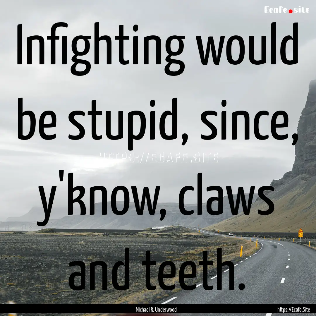 Infighting would be stupid, since, y'know,.... : Quote by Michael R. Underwood