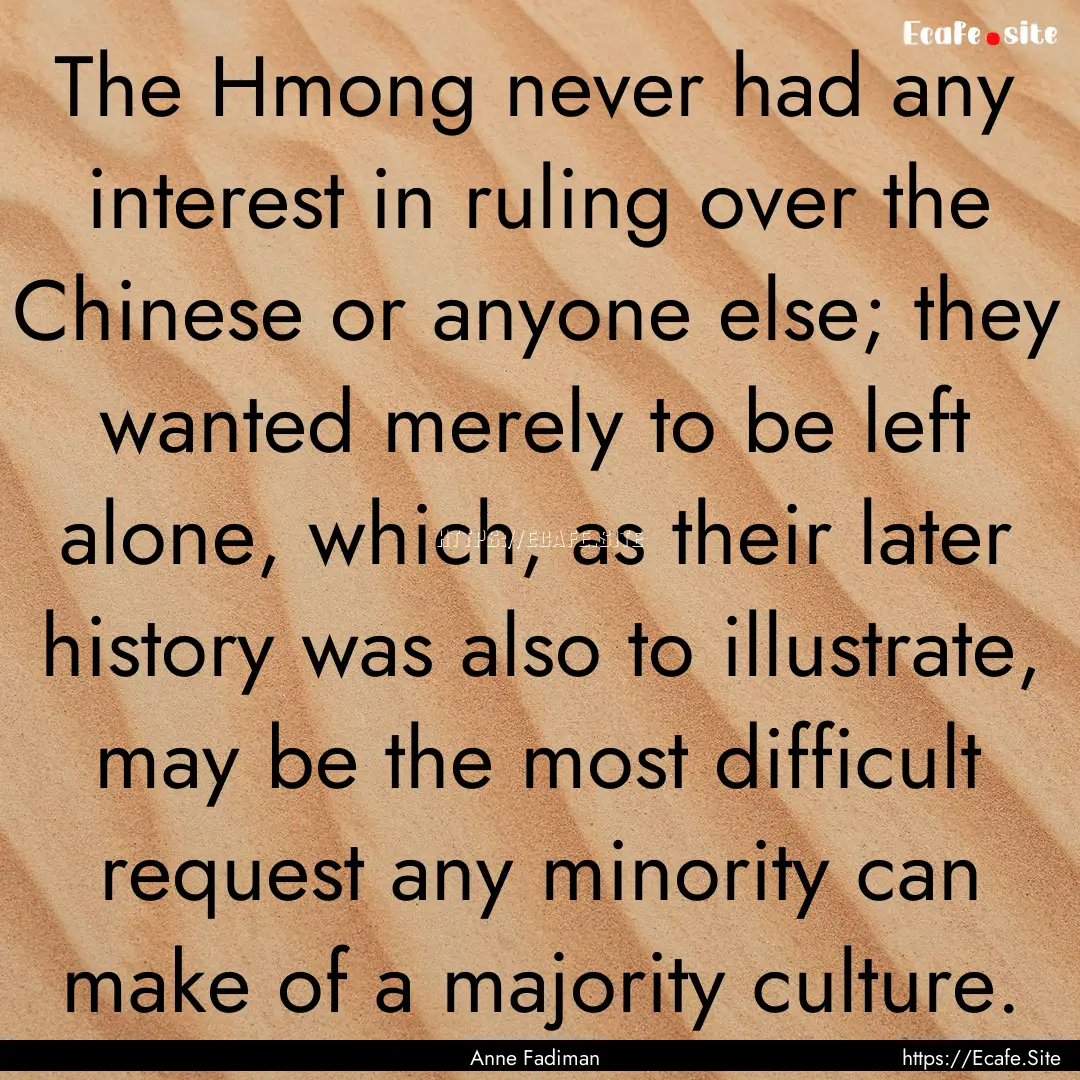 The Hmong never had any interest in ruling.... : Quote by Anne Fadiman