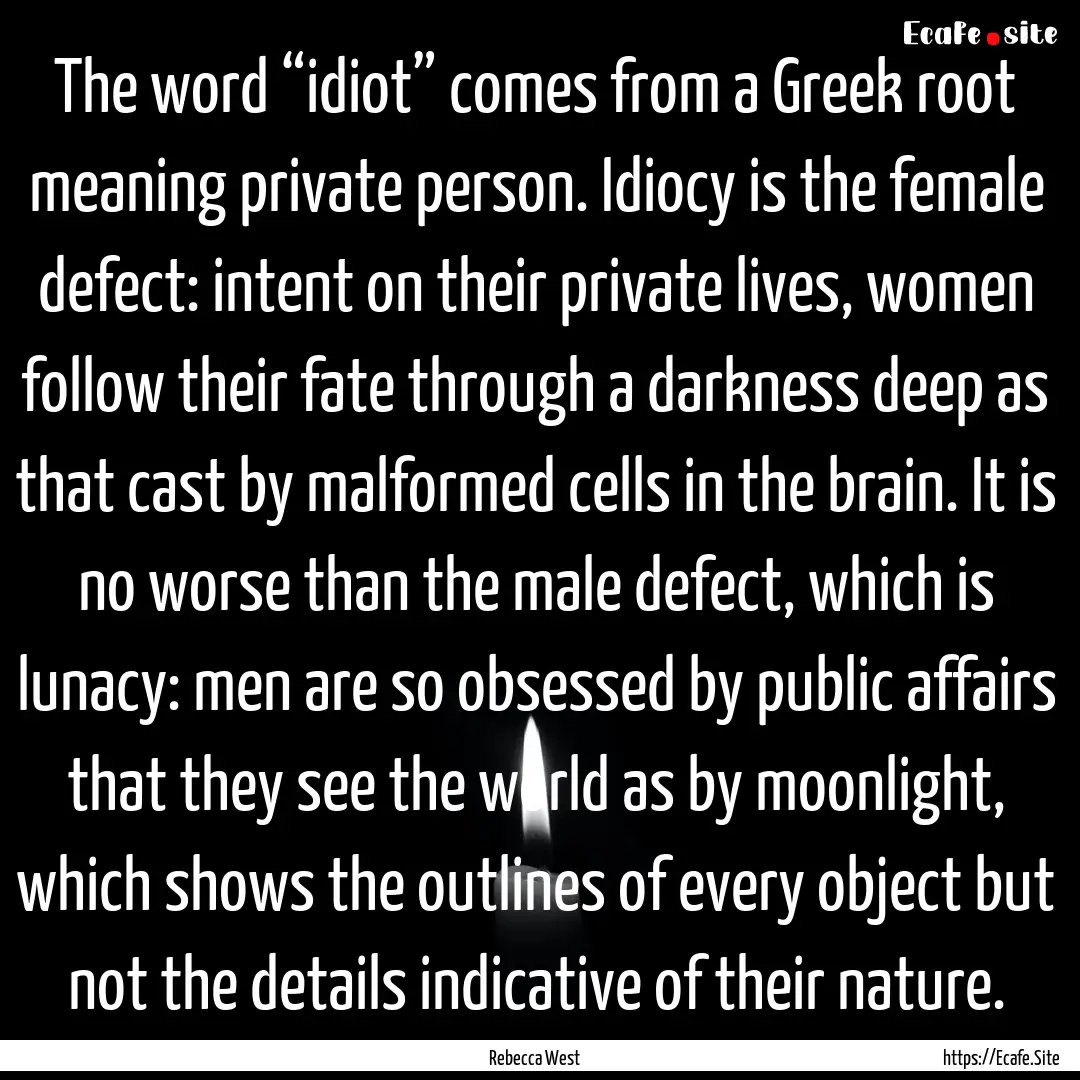 The word “idiot” comes from a Greek root.... : Quote by Rebecca West