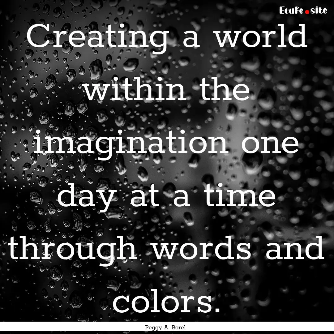 Creating a world within the imagination one.... : Quote by Peggy A. Borel