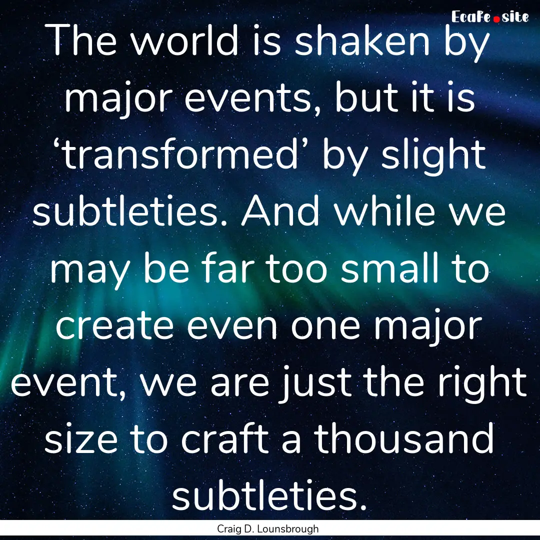 The world is shaken by major events, but.... : Quote by Craig D. Lounsbrough