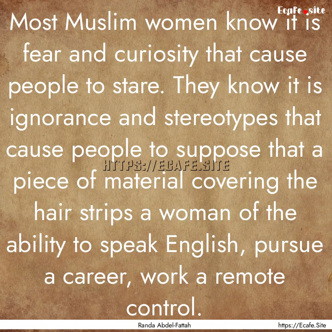 Most Muslim women know it is fear and curiosity.... : Quote by Randa Abdel-Fattah