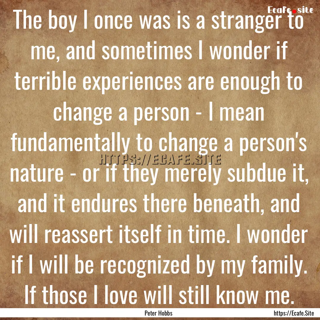 The boy I once was is a stranger to me, and.... : Quote by Peter Hobbs