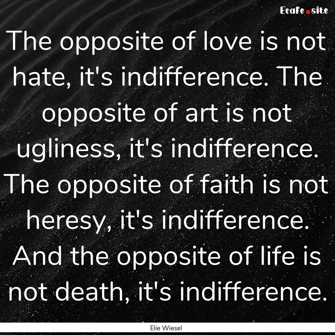 The opposite of love is not hate, it's indifference..... : Quote by Elie Wiesel