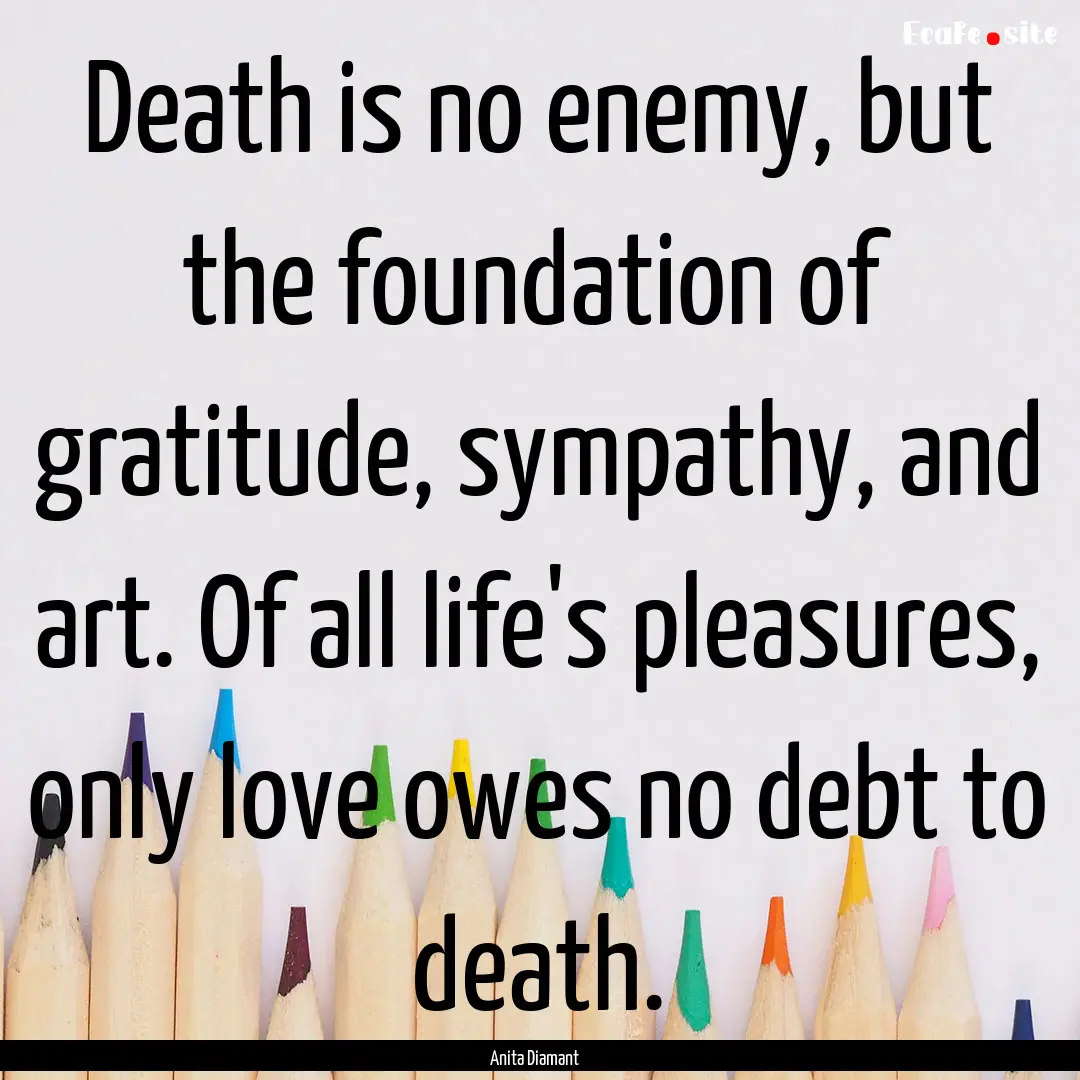 Death is no enemy, but the foundation of.... : Quote by Anita Diamant