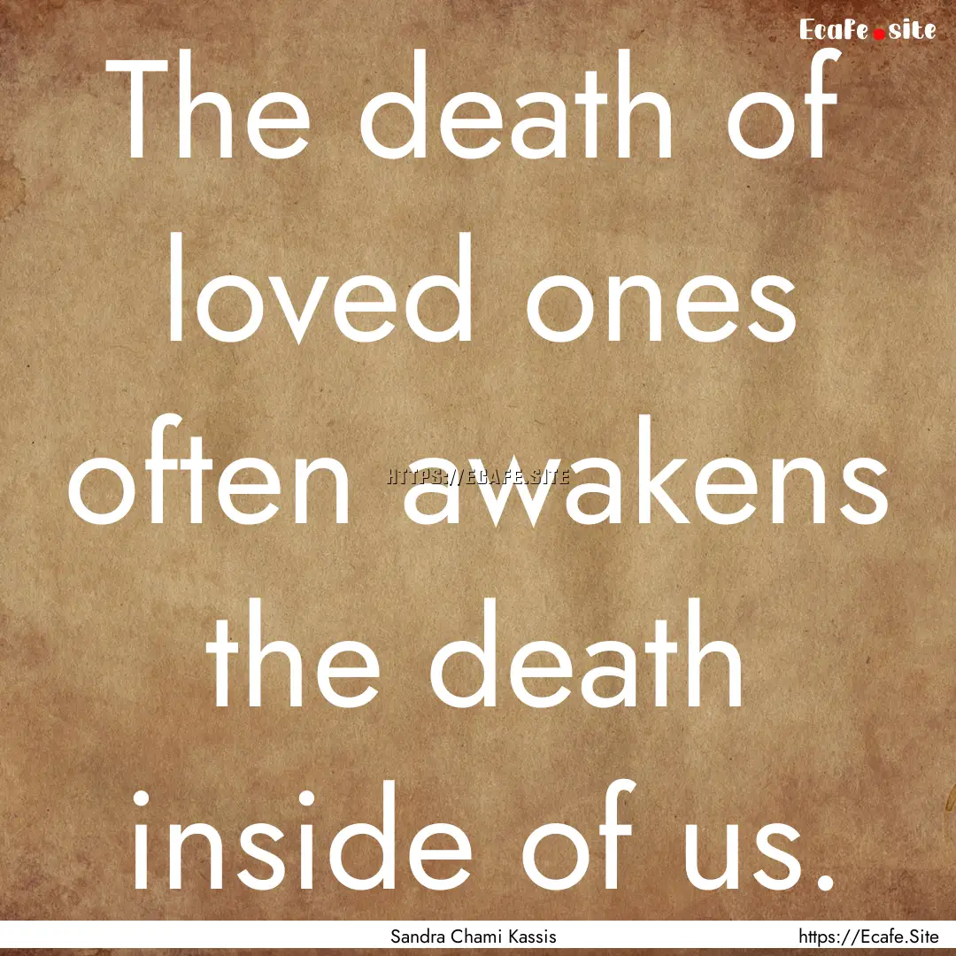 The death of loved ones often awakens the.... : Quote by Sandra Chami Kassis