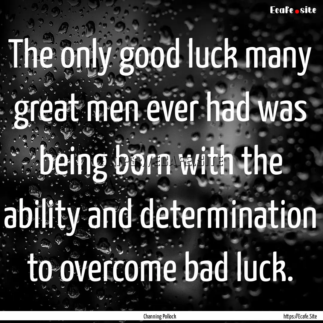 The only good luck many great men ever had.... : Quote by Channing Pollock