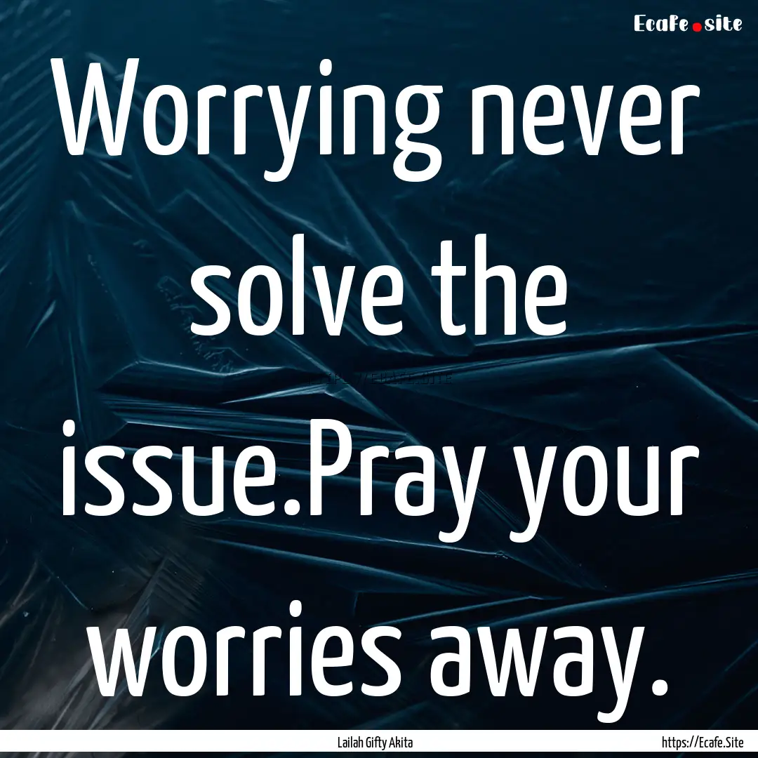 Worrying never solve the issue.Pray your.... : Quote by Lailah Gifty Akita