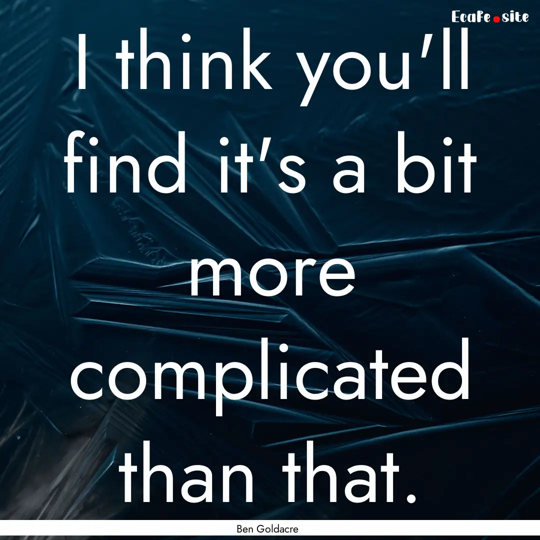 I think you'll find it's a bit more complicated.... : Quote by Ben Goldacre