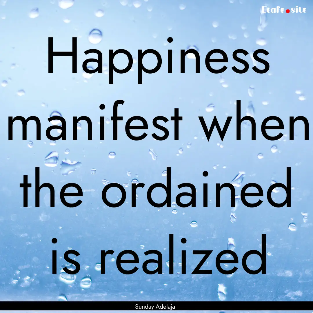 Happiness manifest when the ordained is realized.... : Quote by Sunday Adelaja