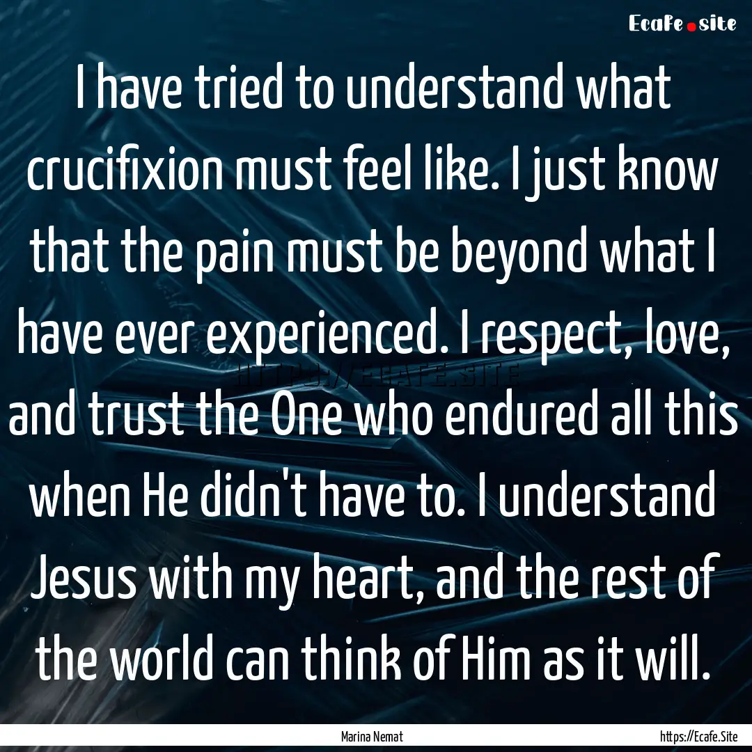 I have tried to understand what crucifixion.... : Quote by Marina Nemat