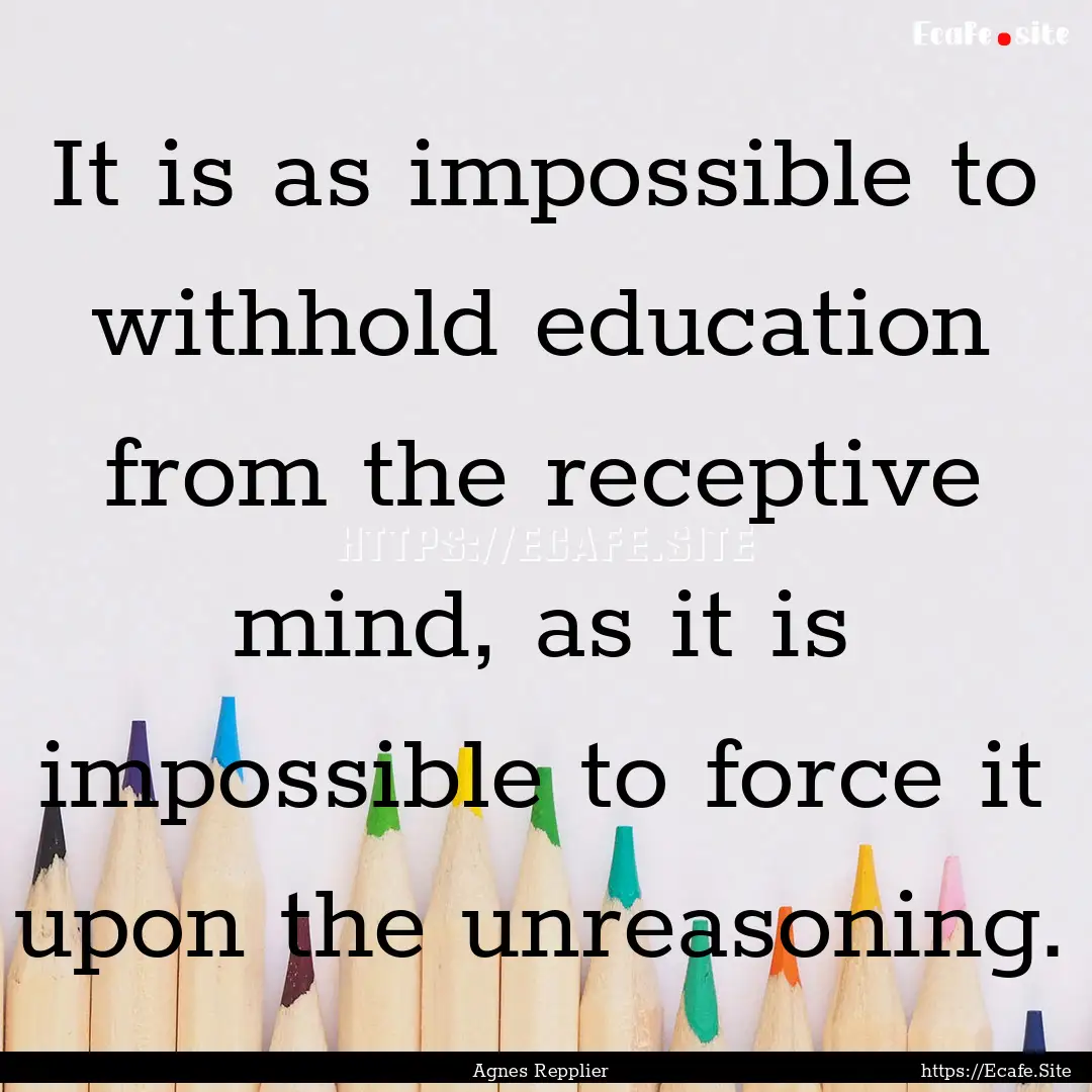 It is as impossible to withhold education.... : Quote by Agnes Repplier