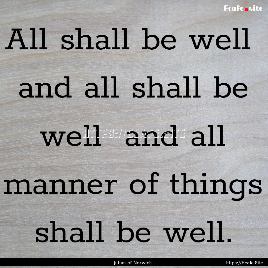 All shall be well and all shall be well.... : Quote by Julian of Norwich