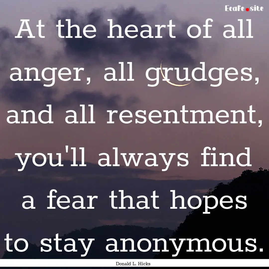 At the heart of all anger, all grudges, and.... : Quote by Donald L. Hicks