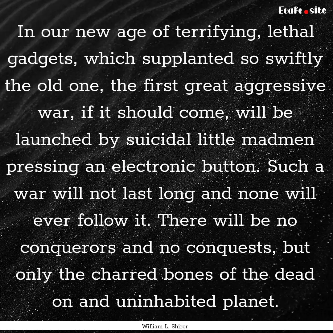 In our new age of terrifying, lethal gadgets,.... : Quote by William L. Shirer