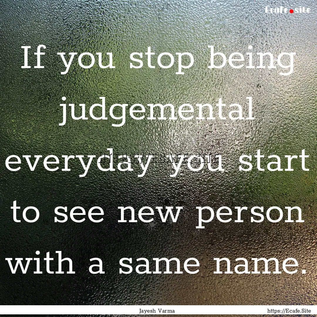 If you stop being judgemental everyday you.... : Quote by Jayesh Varma