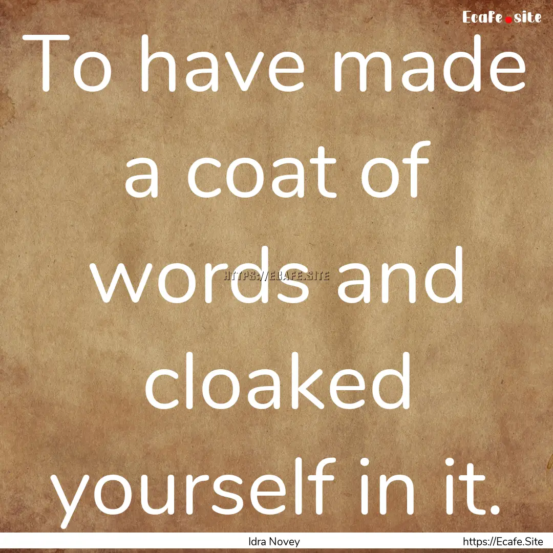 To have made a coat of words and cloaked.... : Quote by Idra Novey