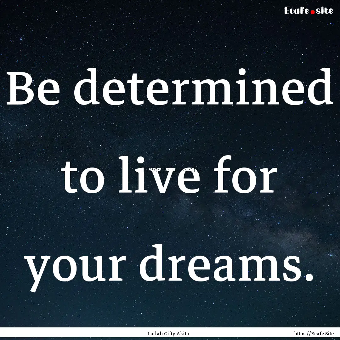 Be determined to live for your dreams. : Quote by Lailah Gifty Akita