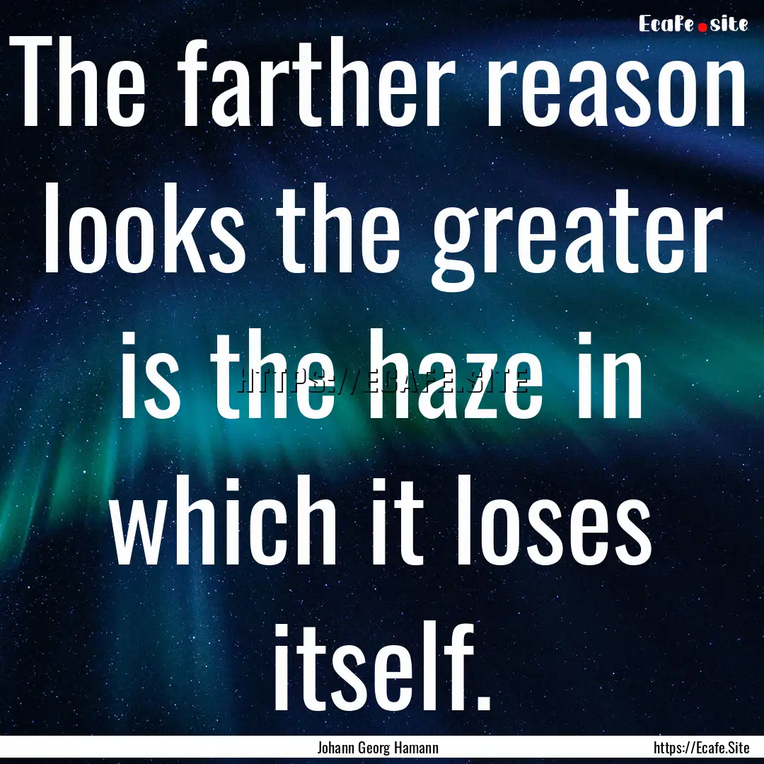 The farther reason looks the greater is the.... : Quote by Johann Georg Hamann