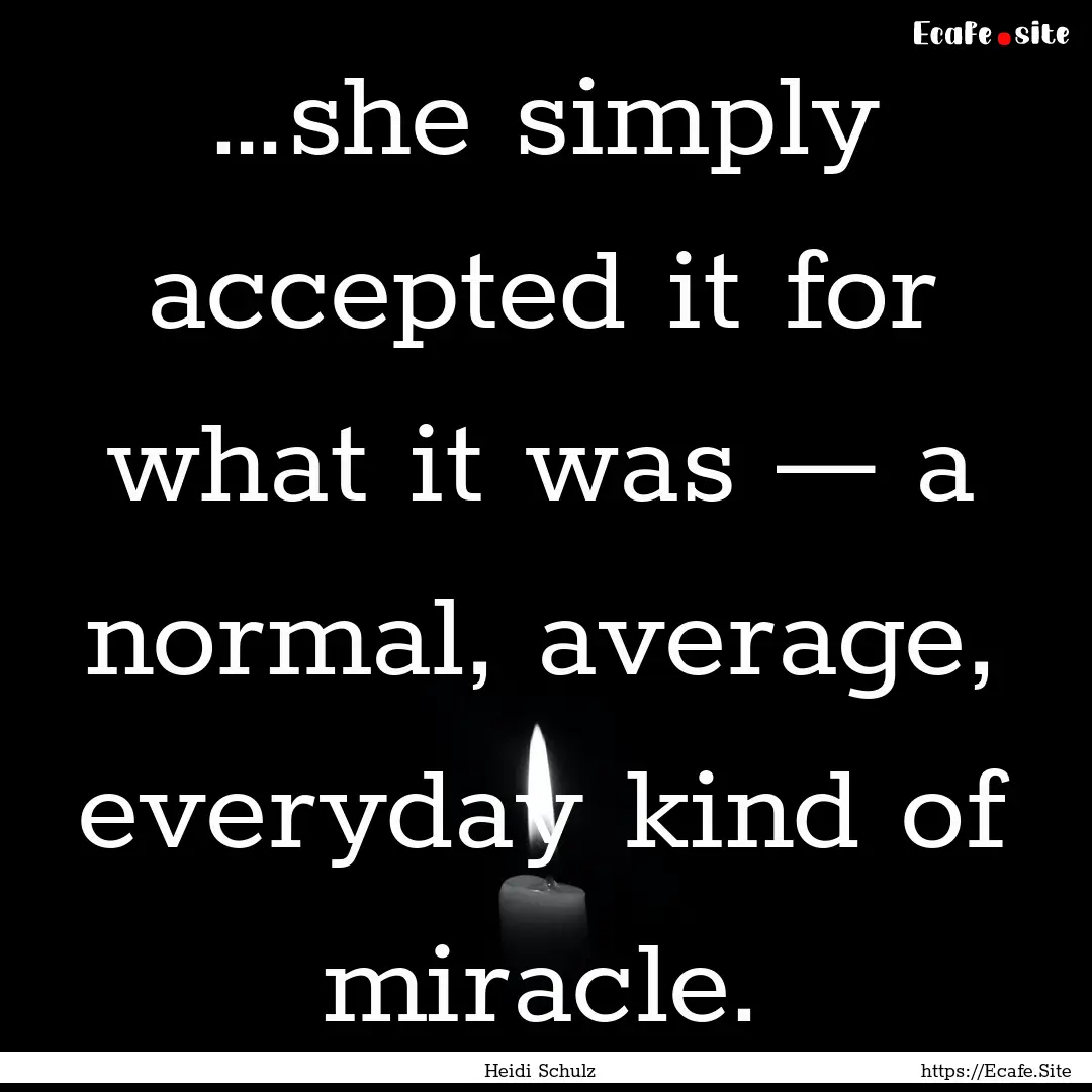 …she simply accepted it for what it was.... : Quote by Heidi Schulz