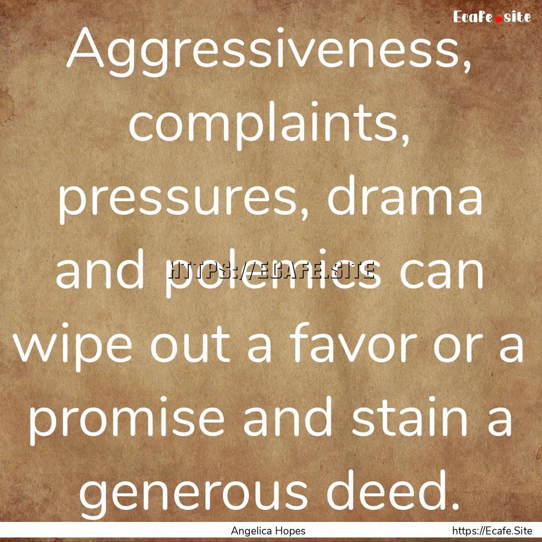 Aggressiveness, complaints, pressures, drama.... : Quote by Angelica Hopes