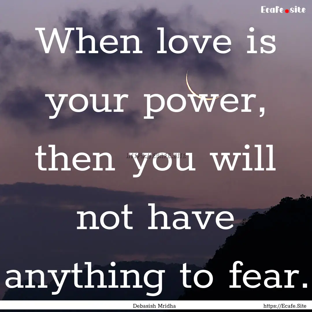 When love is your power, then you will not.... : Quote by Debasish Mridha