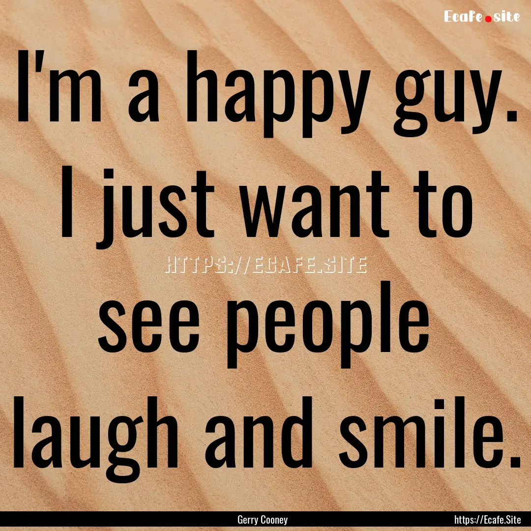 I'm a happy guy. I just want to see people.... : Quote by Gerry Cooney