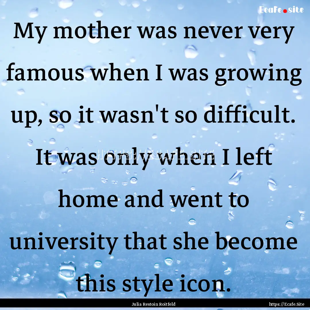 My mother was never very famous when I was.... : Quote by Julia Restoin Roitfeld