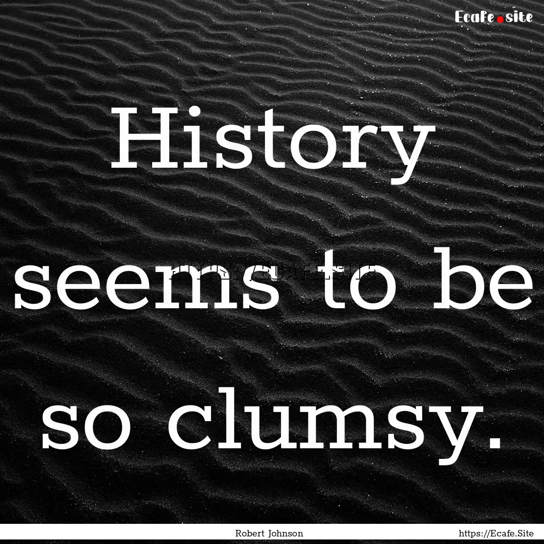 History seems to be so clumsy. : Quote by Robert Johnson