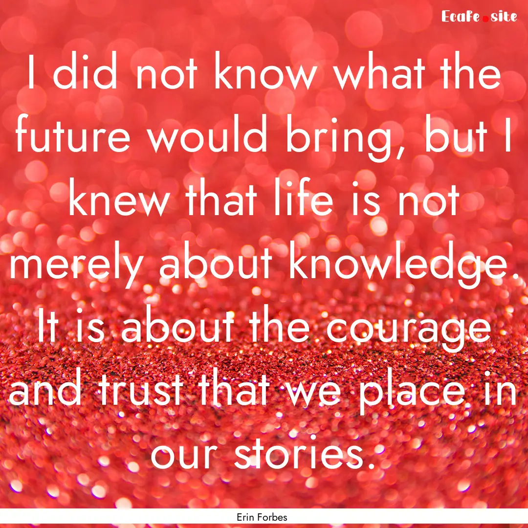 I did not know what the future would bring,.... : Quote by Erin Forbes