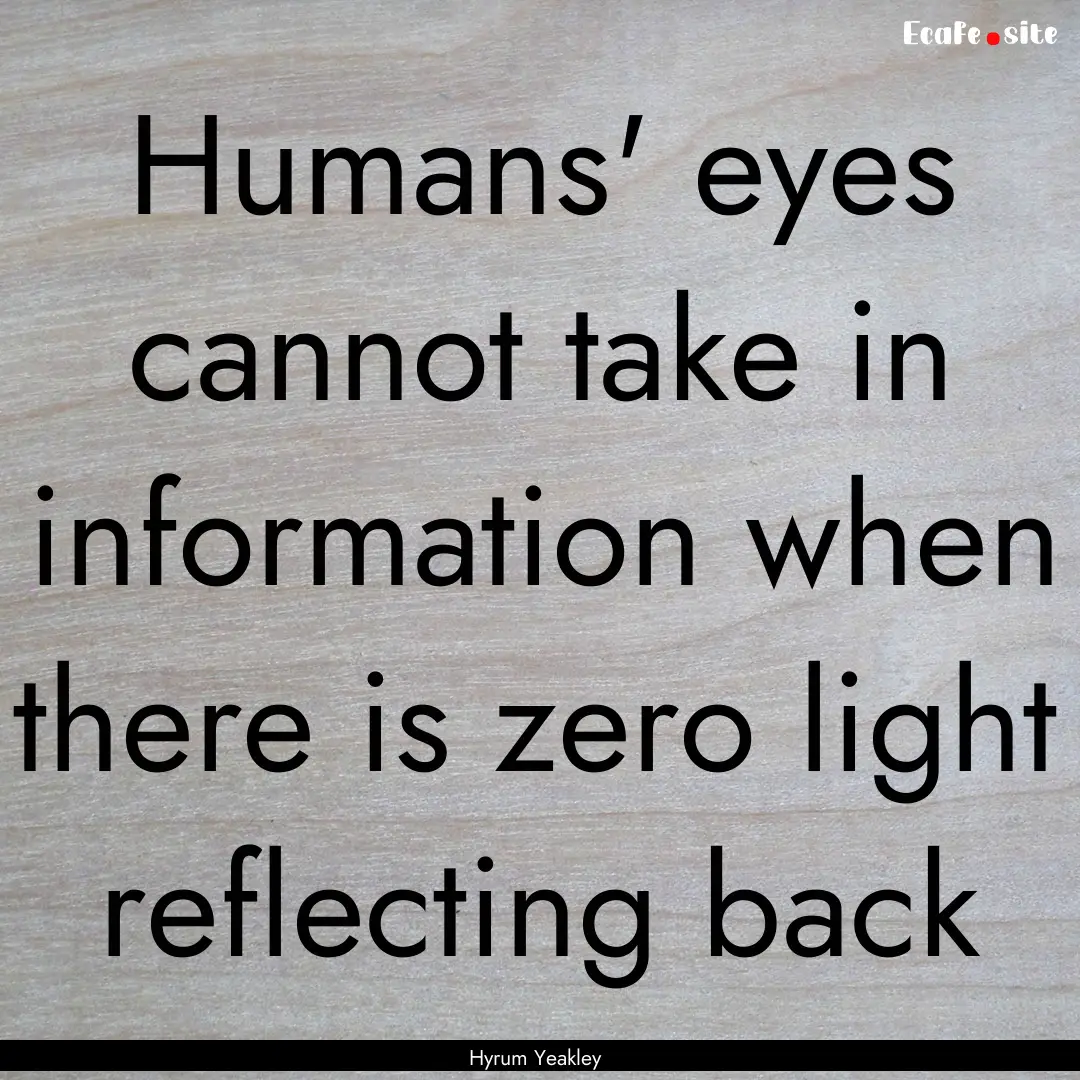 Humans' eyes cannot take in information when.... : Quote by Hyrum Yeakley