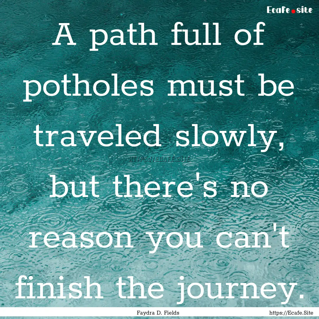 A path full of potholes must be traveled.... : Quote by Faydra D. Fields