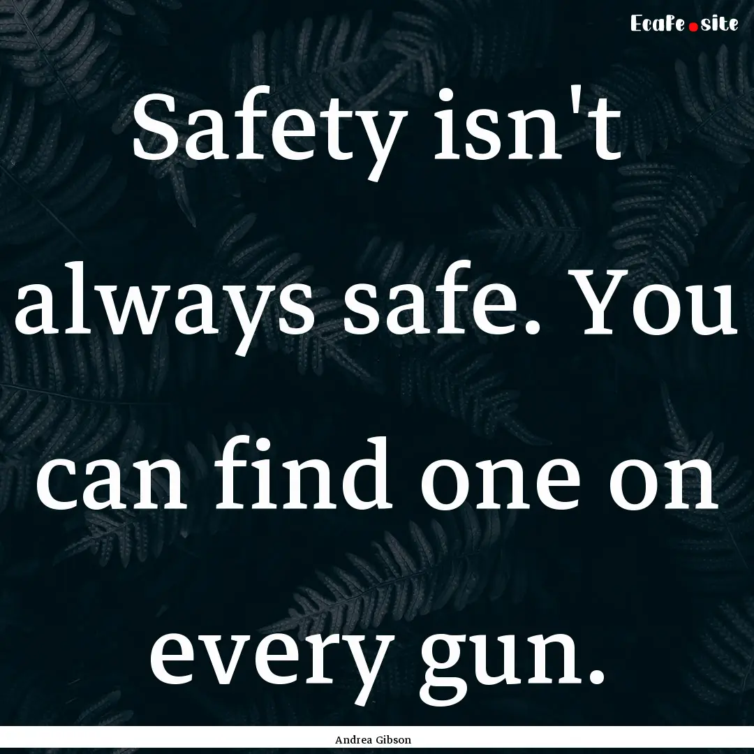 Safety isn't always safe. You can find one.... : Quote by Andrea Gibson